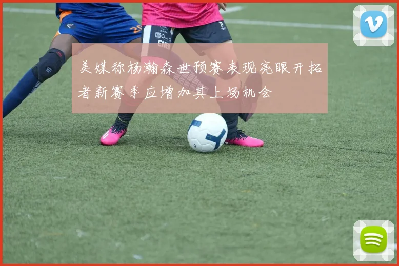 美媒称杨瀚森世预赛表现亮眼开拓者新赛季应增加其上场机会