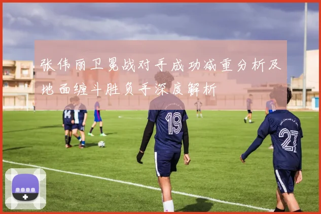 张伟丽卫冕战对手成功减重分析及地面缠斗胜负手深度解析