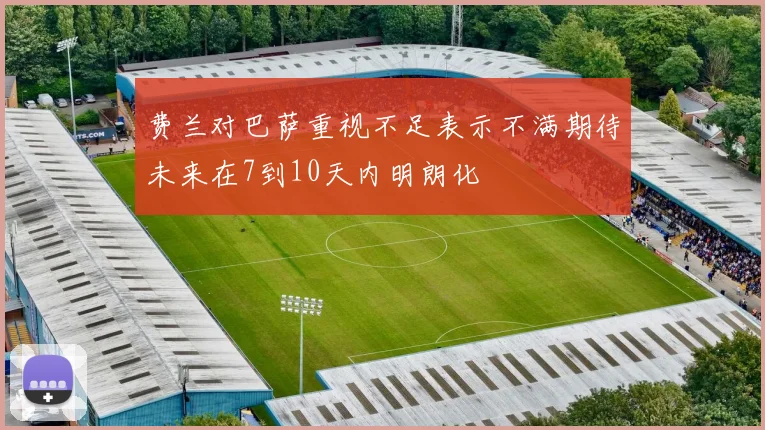费兰对巴萨重视不足表示不满期待未来在7到10天内明朗化